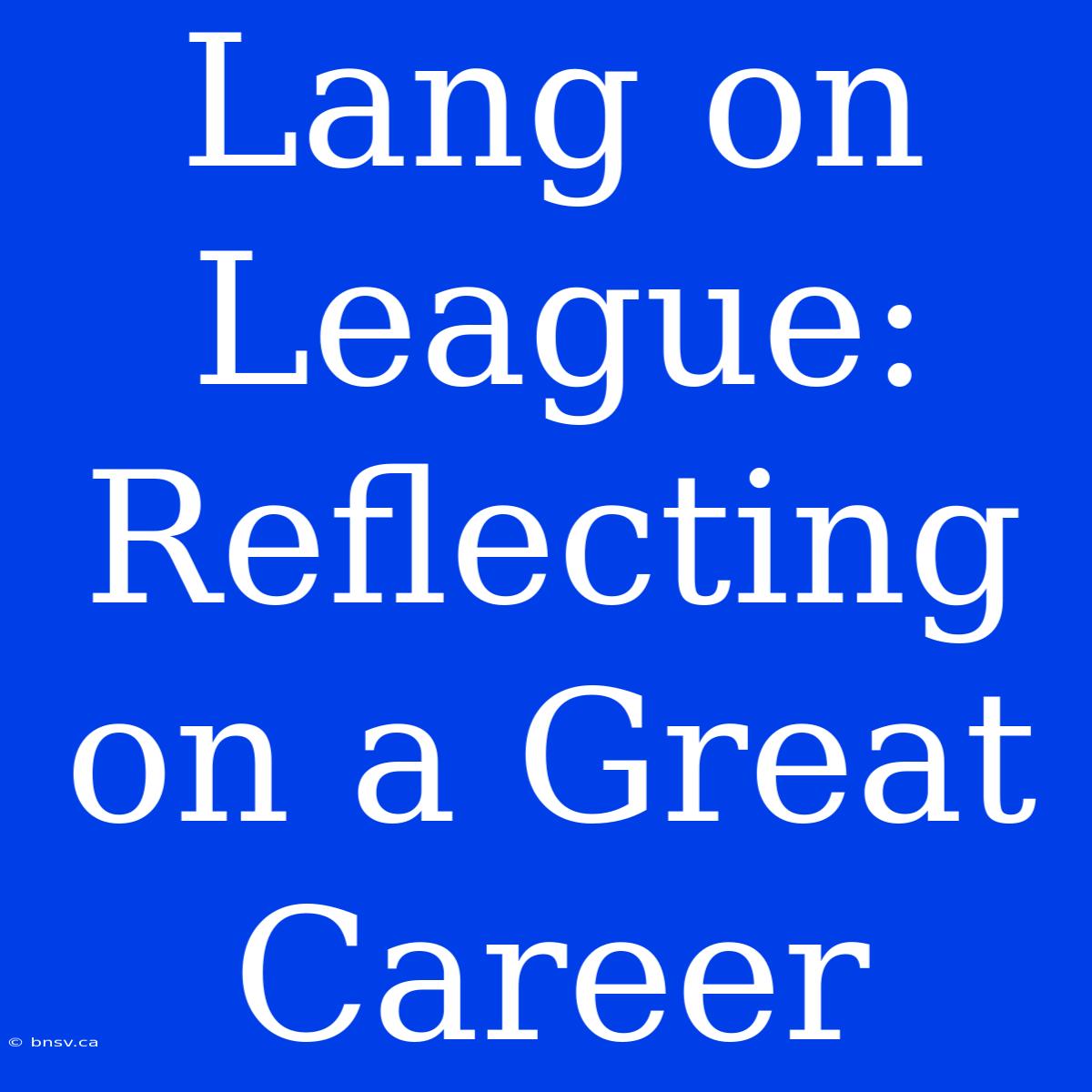 Lang On League: Reflecting On A Great Career