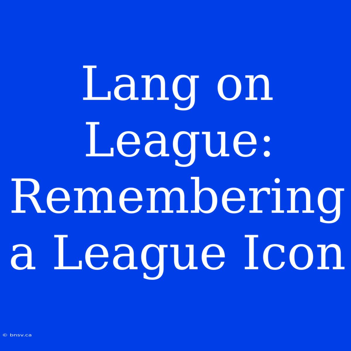 Lang On League: Remembering A League Icon