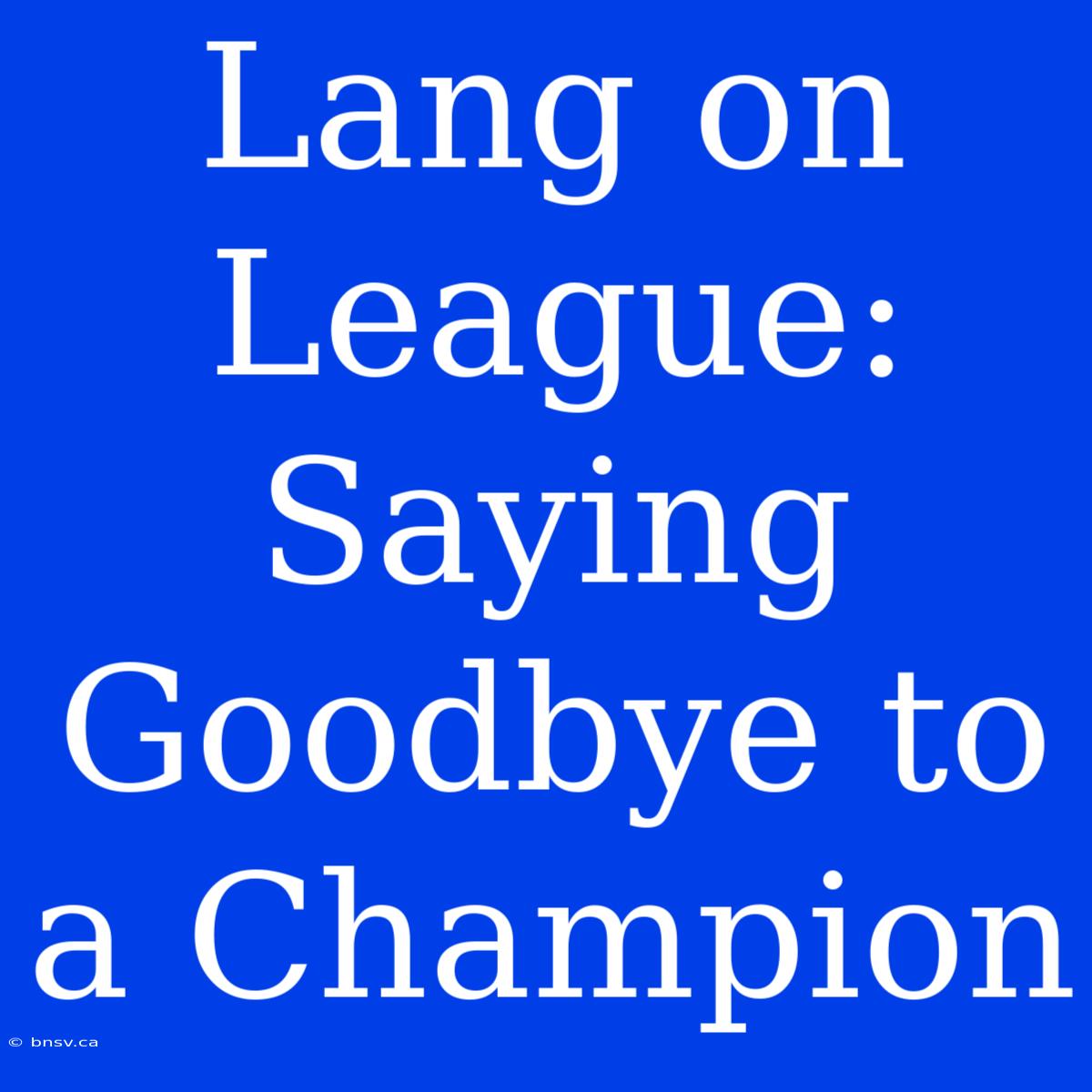 Lang On League: Saying Goodbye To A Champion