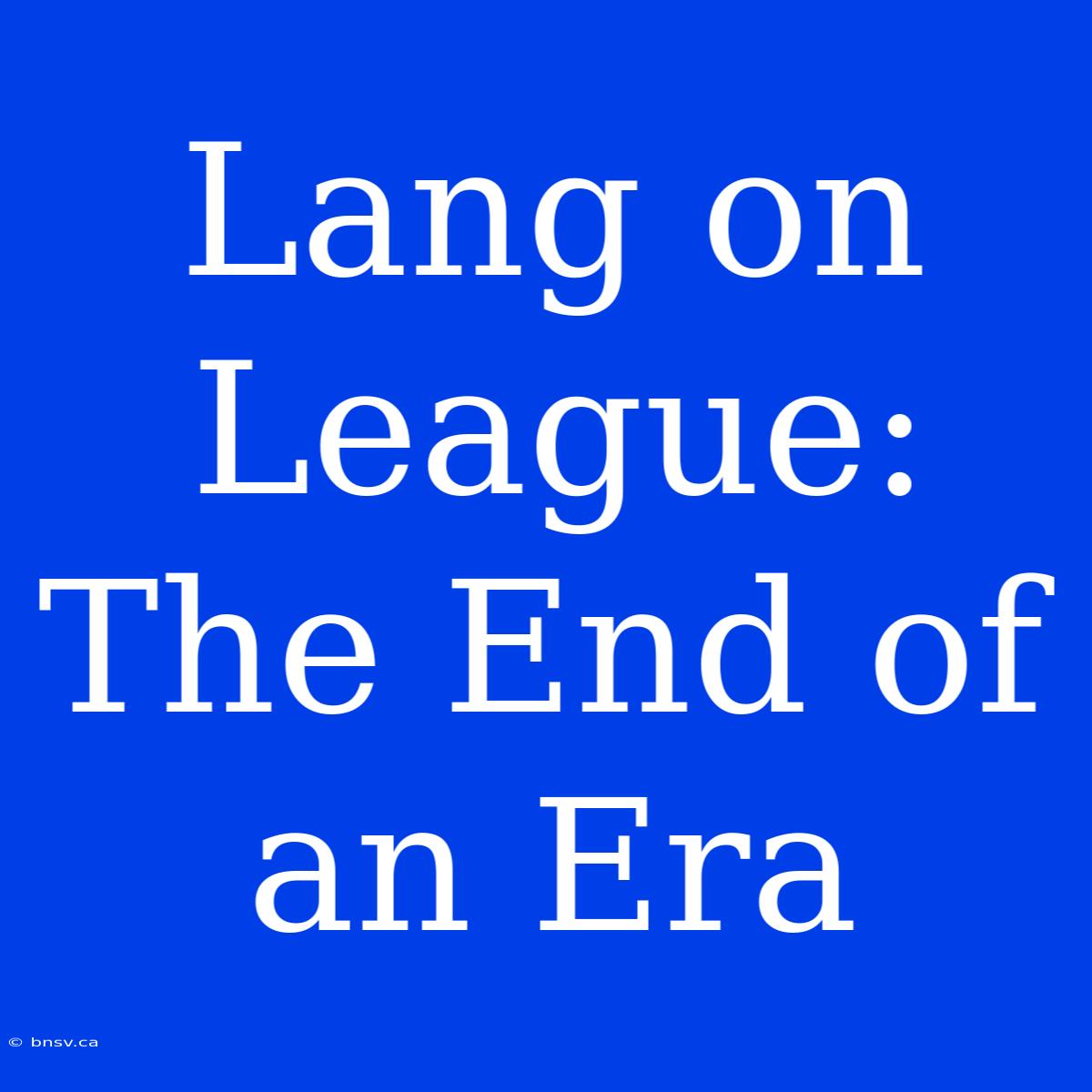 Lang On League: The End Of An Era