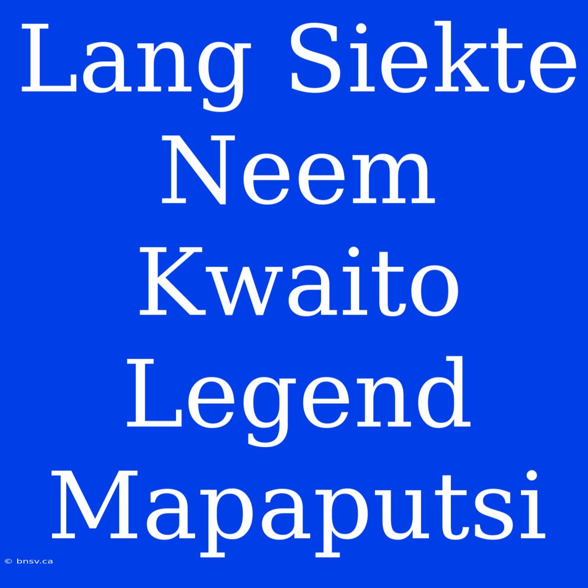 Lang Siekte Neem Kwaito Legend Mapaputsi