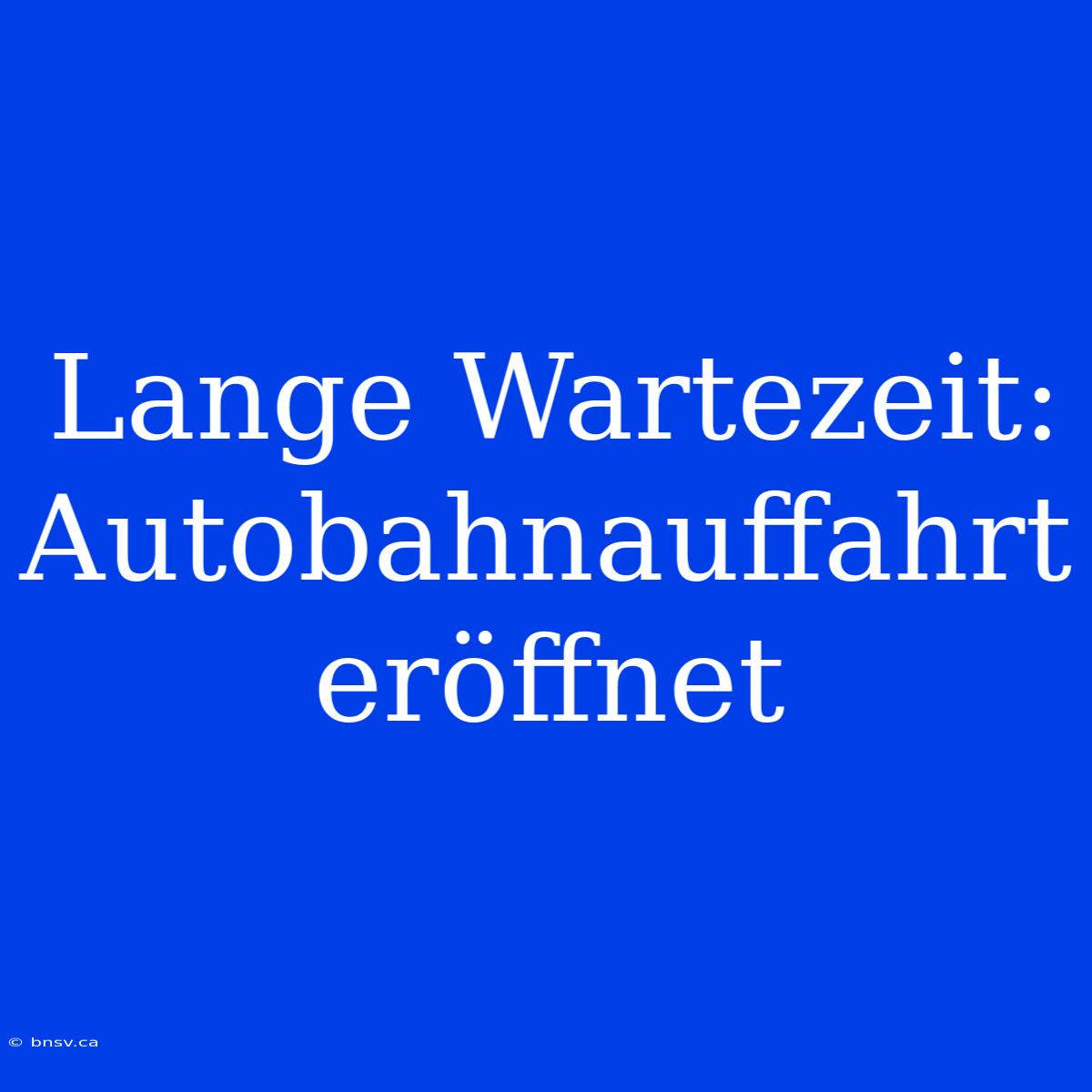 Lange Wartezeit: Autobahnauffahrt Eröffnet