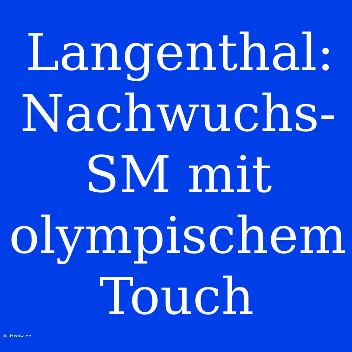 Langenthal: Nachwuchs-SM Mit Olympischem Touch