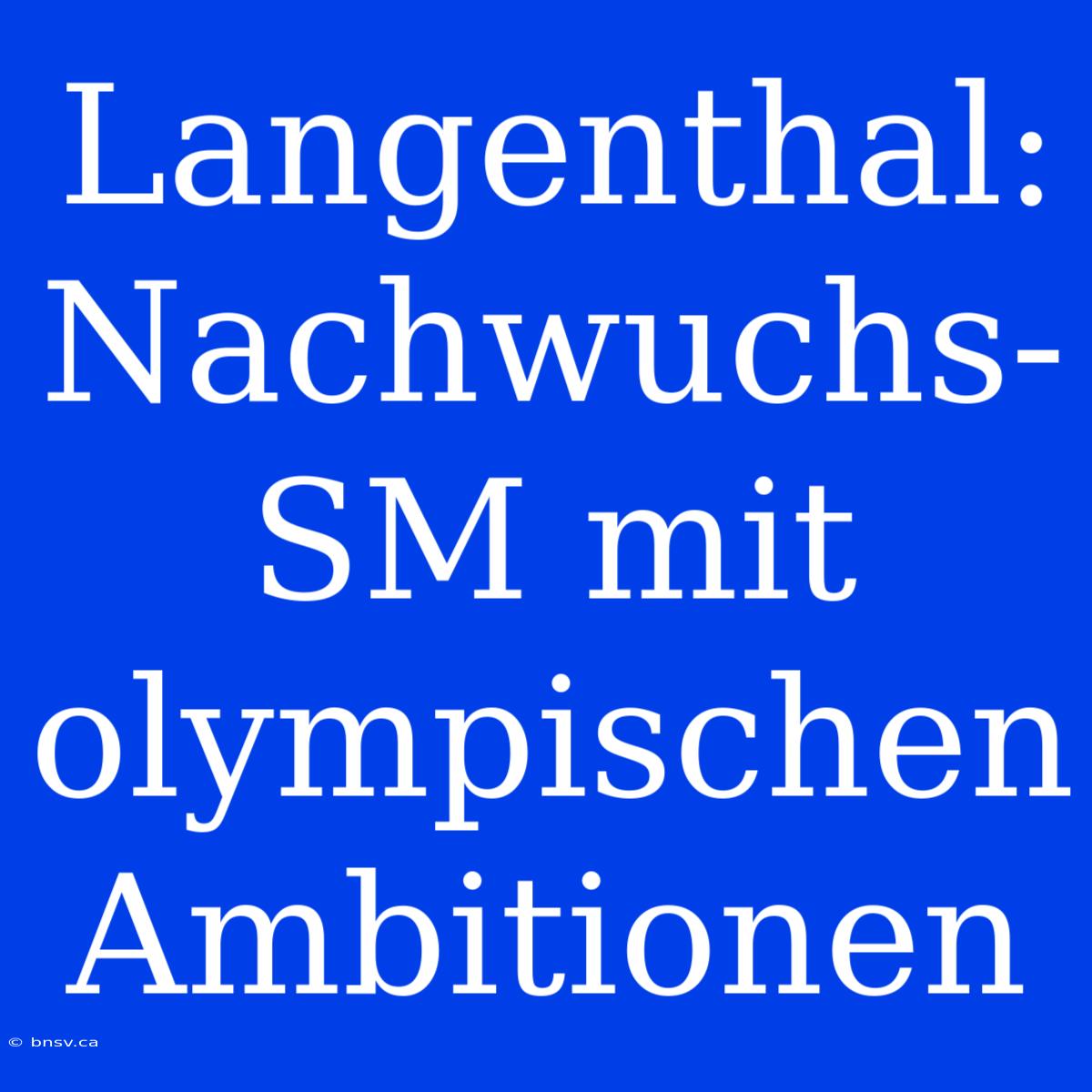 Langenthal: Nachwuchs-SM Mit Olympischen Ambitionen