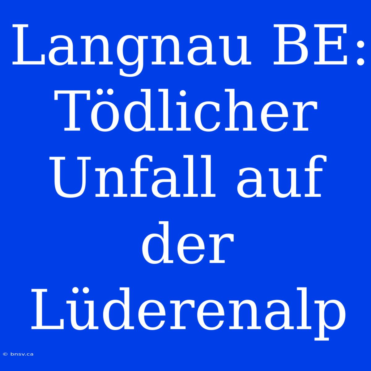 Langnau BE: Tödlicher Unfall Auf Der Lüderenalp