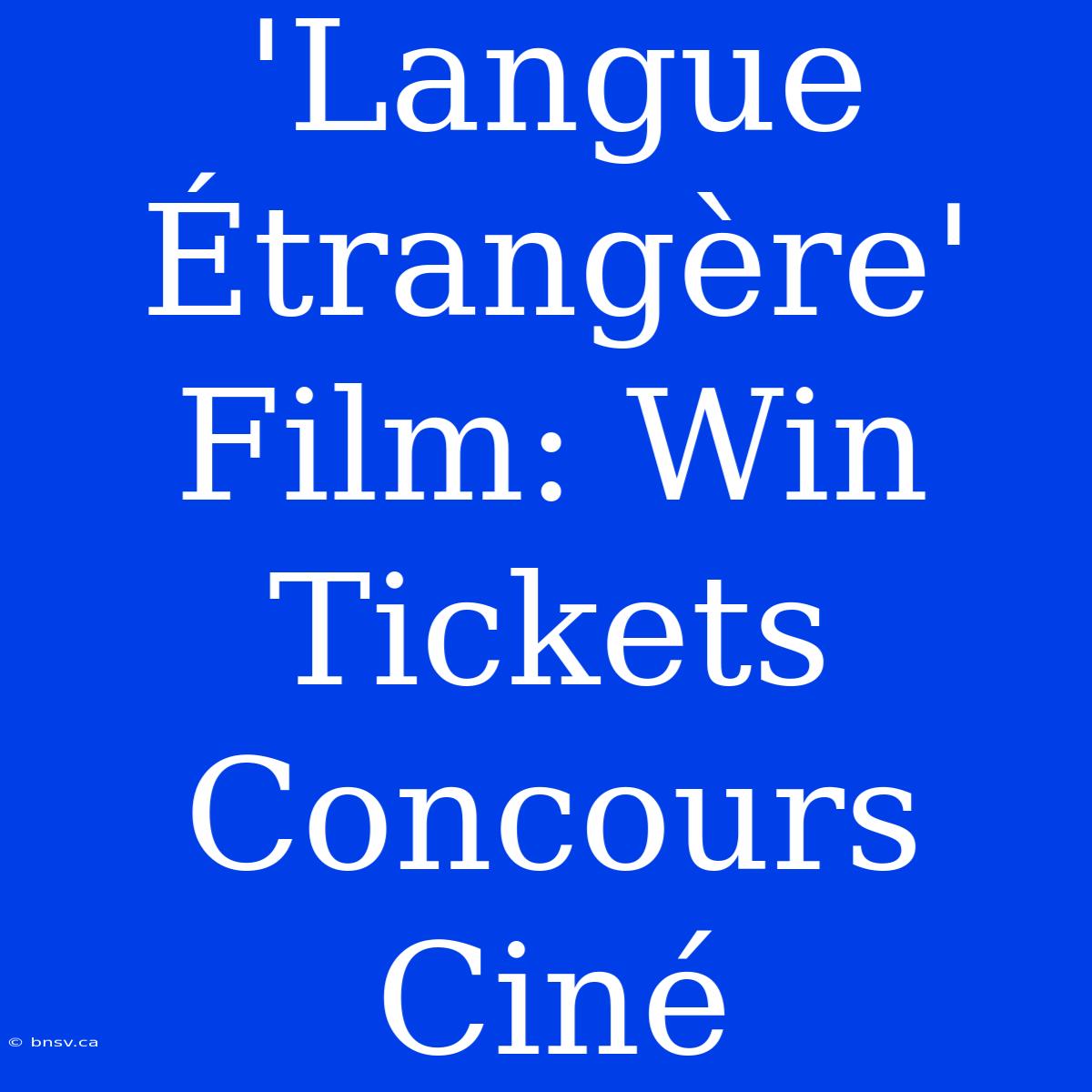 'Langue Étrangère' Film: Win Tickets Concours Ciné