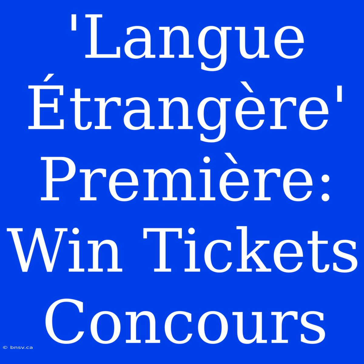 'Langue Étrangère' Première: Win Tickets Concours