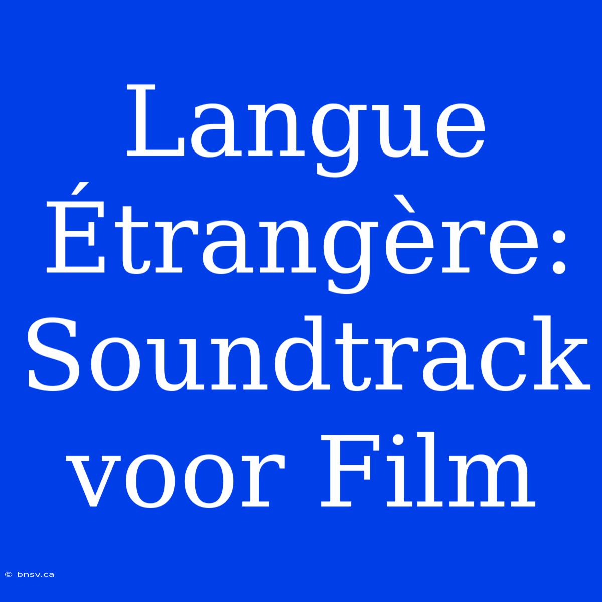 Langue Étrangère: Soundtrack Voor Film