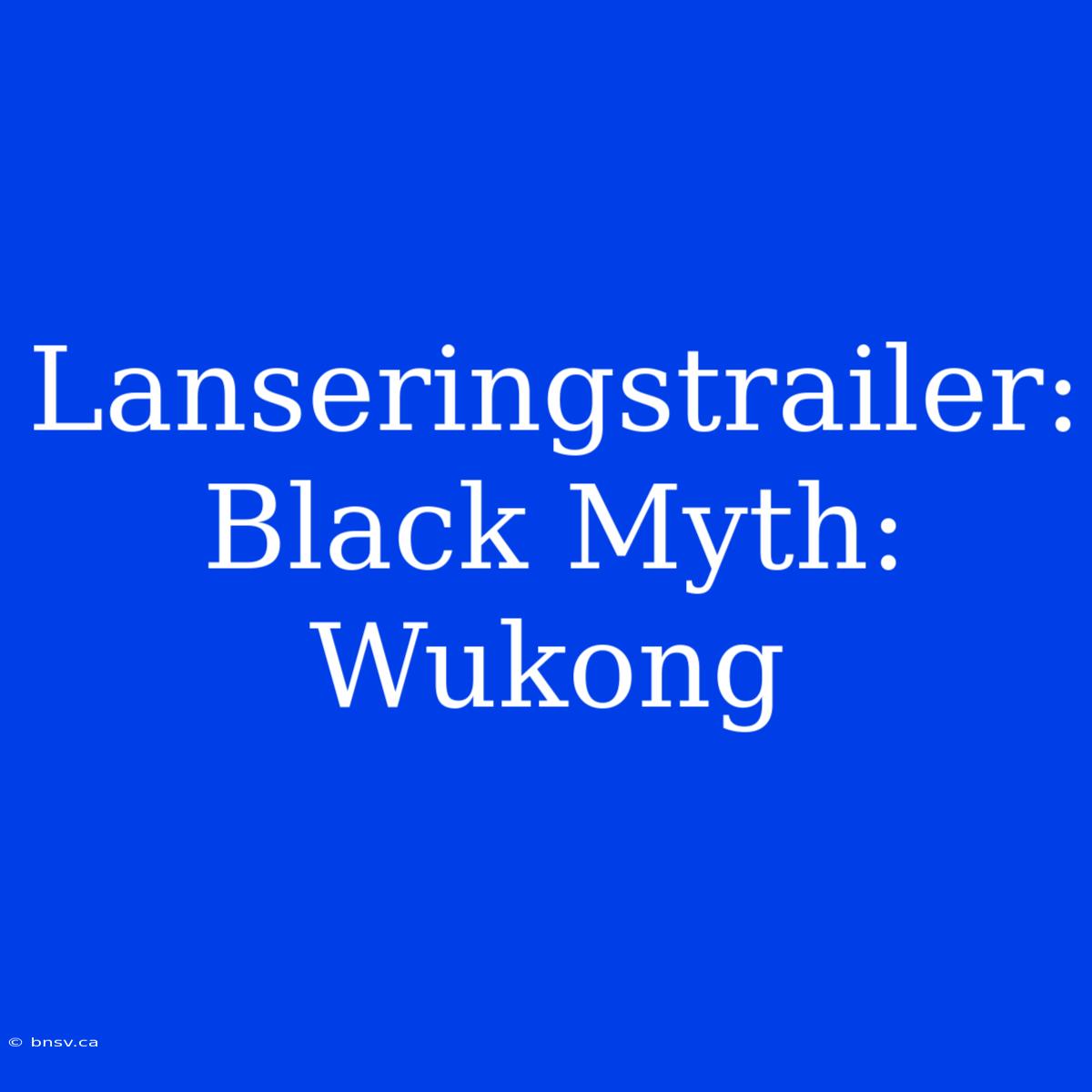 Lanseringstrailer: Black Myth: Wukong