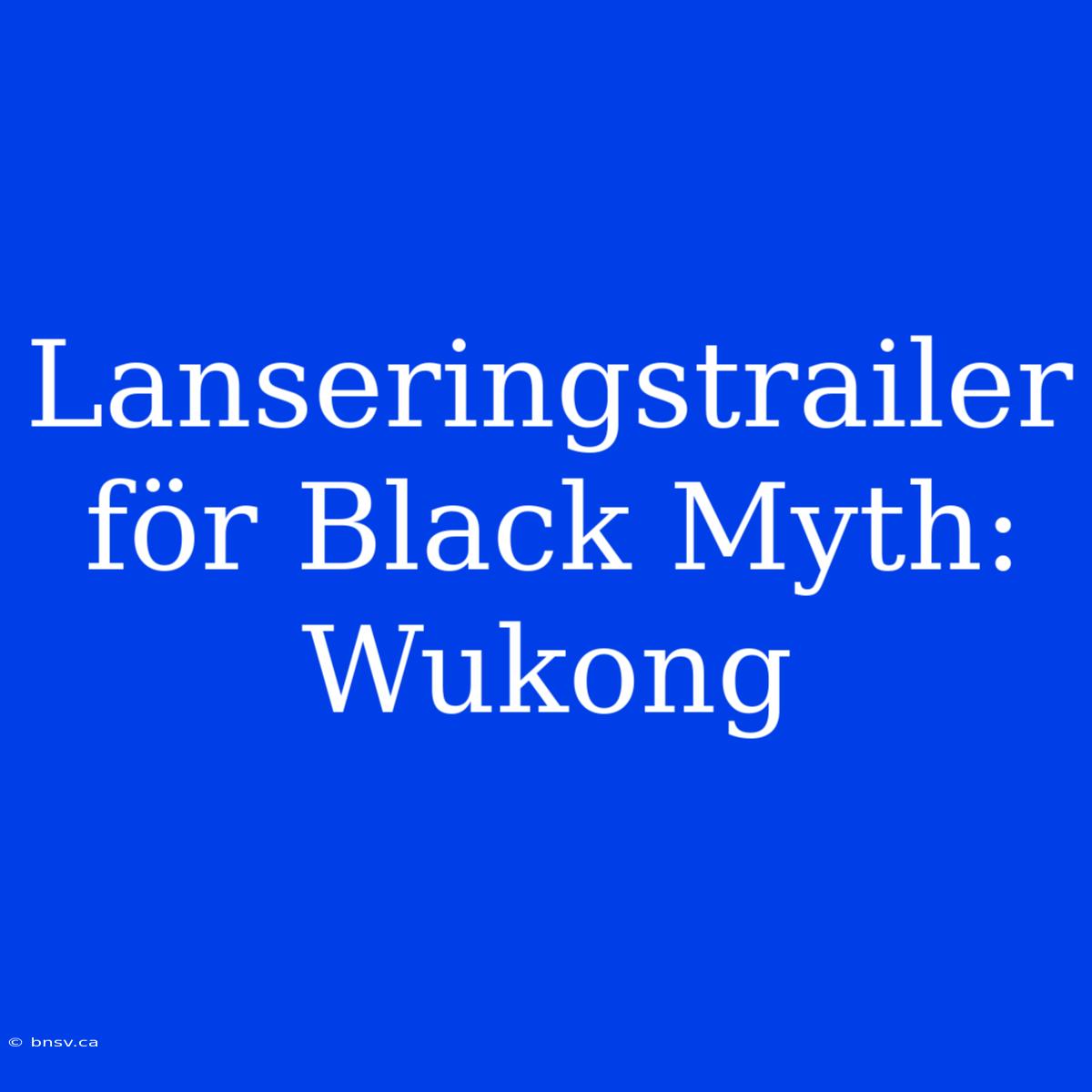 Lanseringstrailer För Black Myth: Wukong