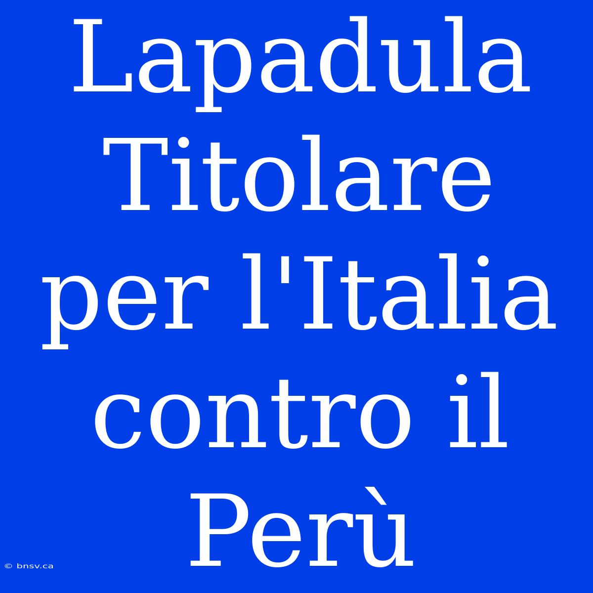 Lapadula Titolare Per L'Italia Contro Il Perù