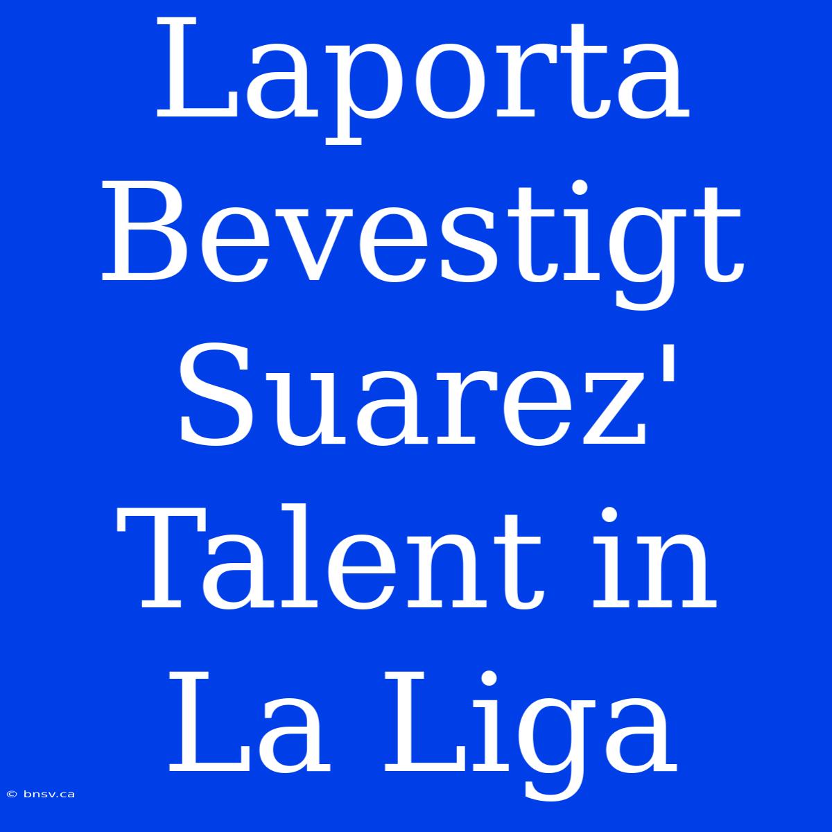 Laporta Bevestigt Suarez' Talent In La Liga