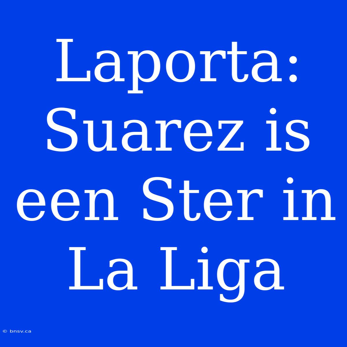 Laporta: Suarez Is Een Ster In La Liga