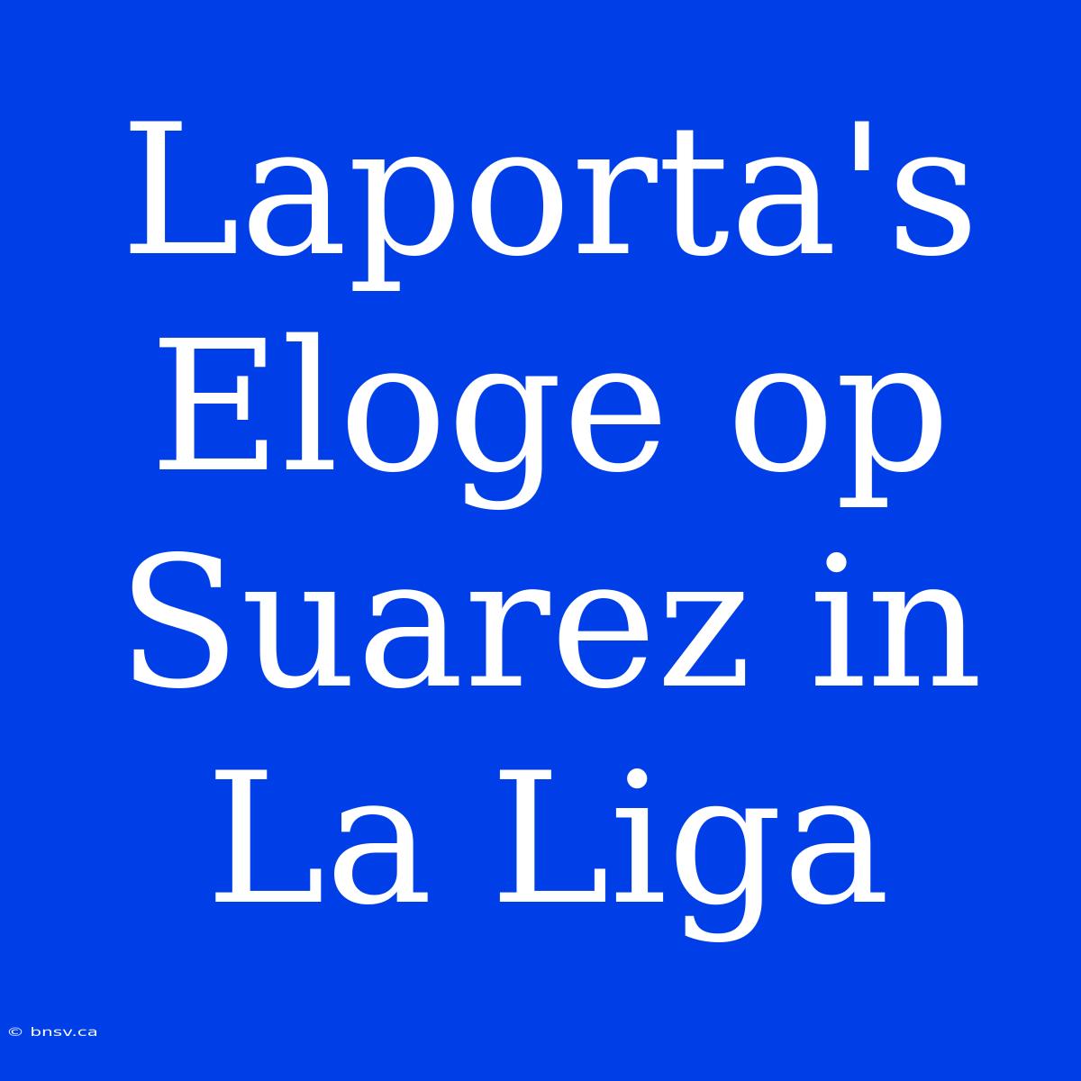 Laporta's Eloge Op Suarez In La Liga