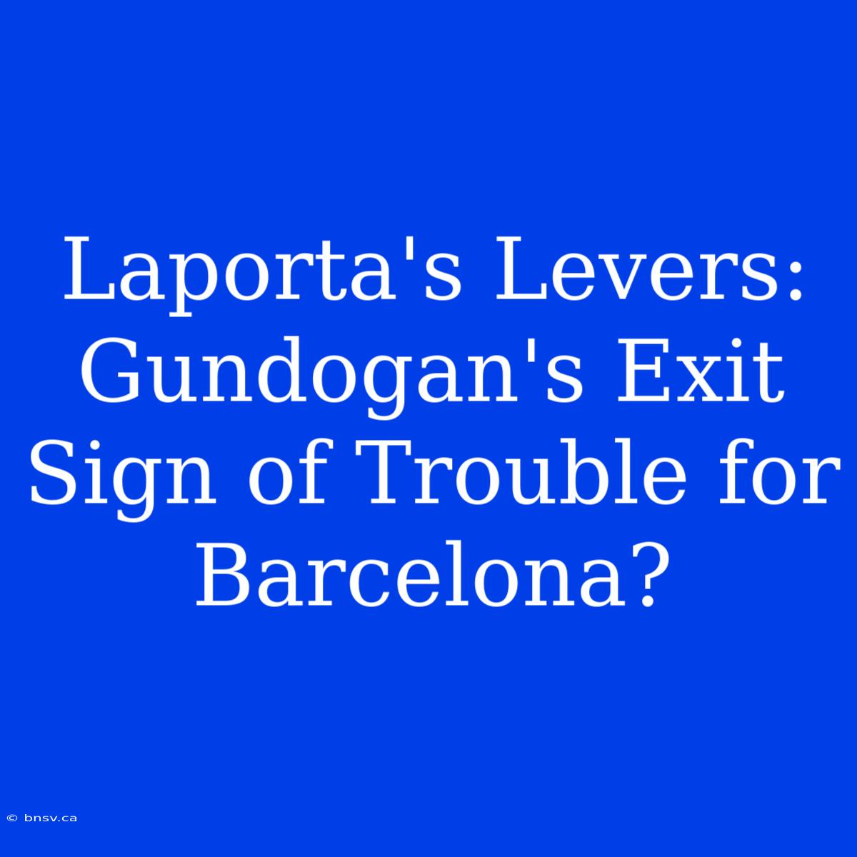 Laporta's Levers: Gundogan's Exit Sign Of Trouble For Barcelona?