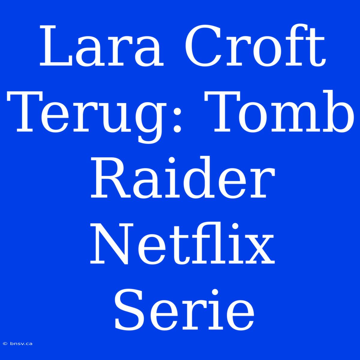 Lara Croft Terug: Tomb Raider Netflix Serie