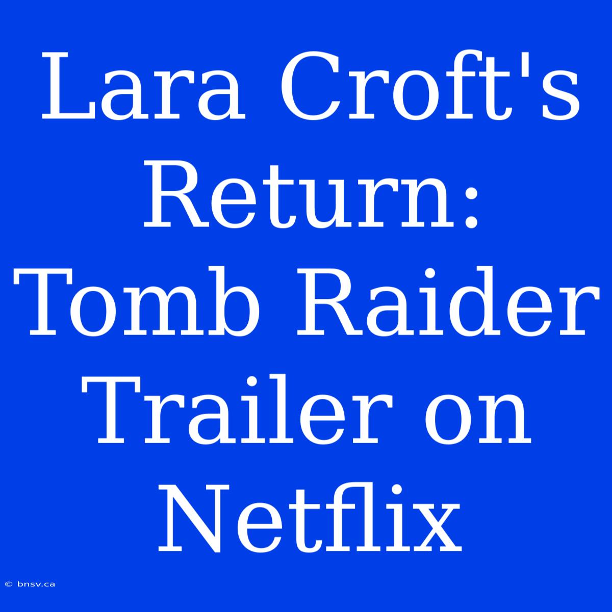 Lara Croft's Return: Tomb Raider Trailer On Netflix