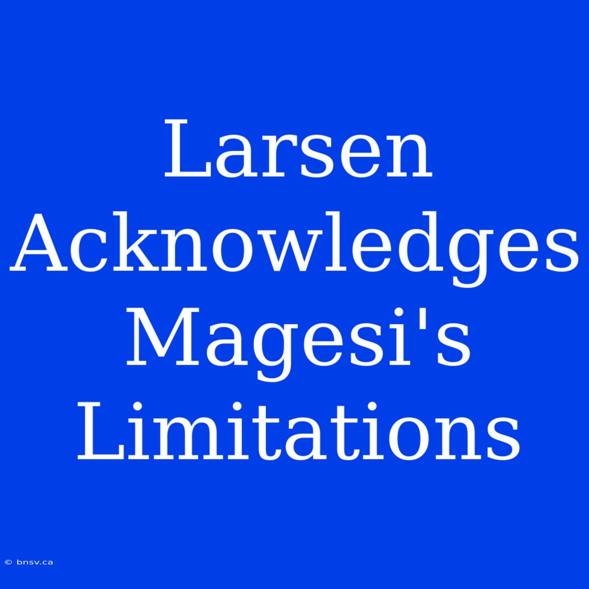 Larsen Acknowledges Magesi's Limitations