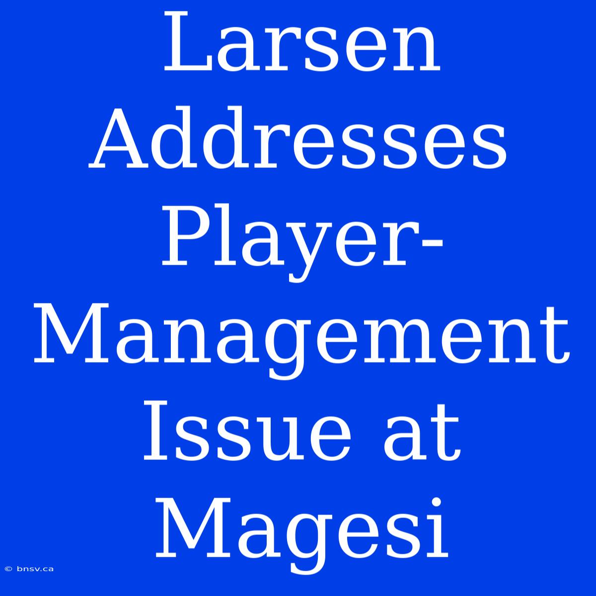 Larsen Addresses Player-Management Issue At Magesi