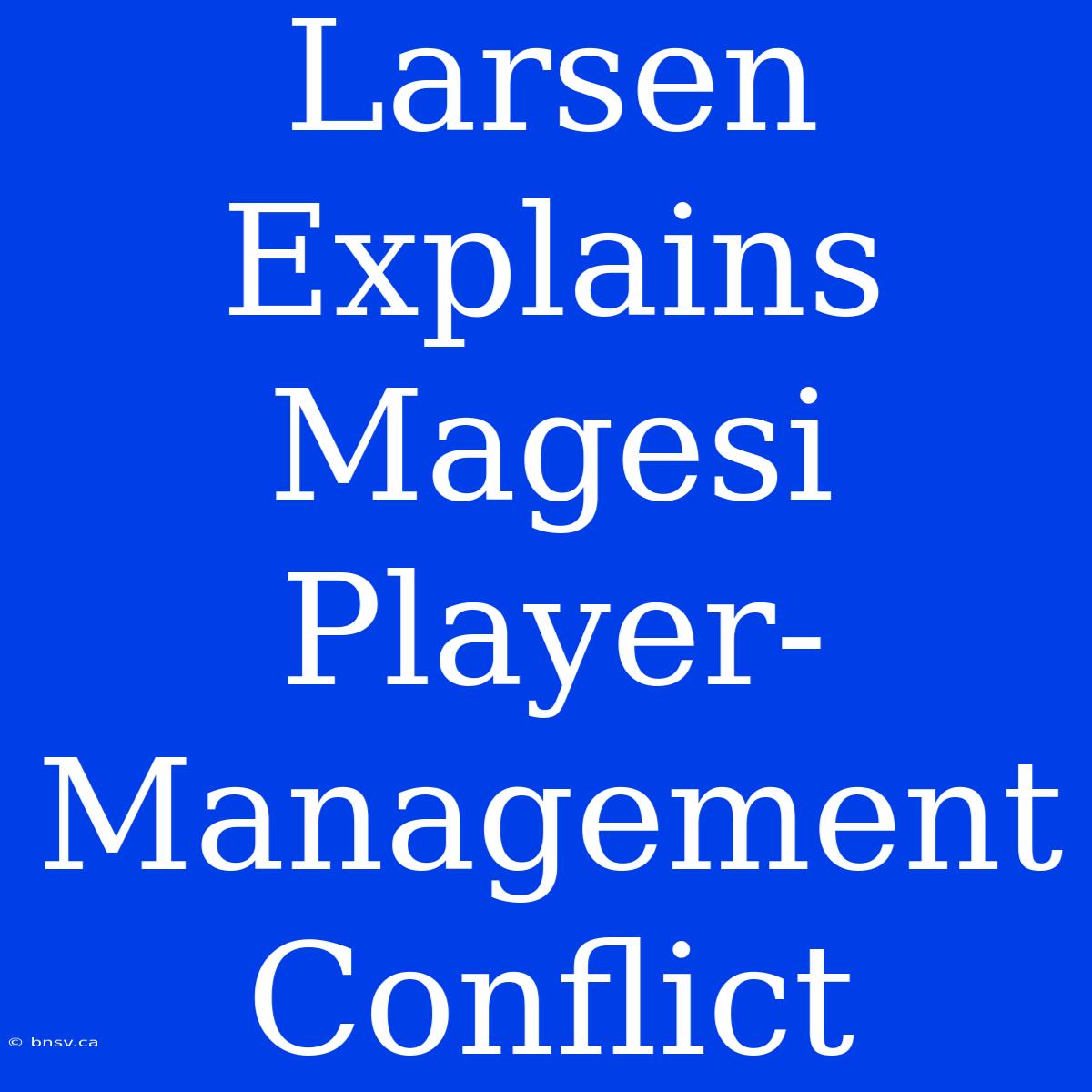 Larsen Explains Magesi Player-Management Conflict