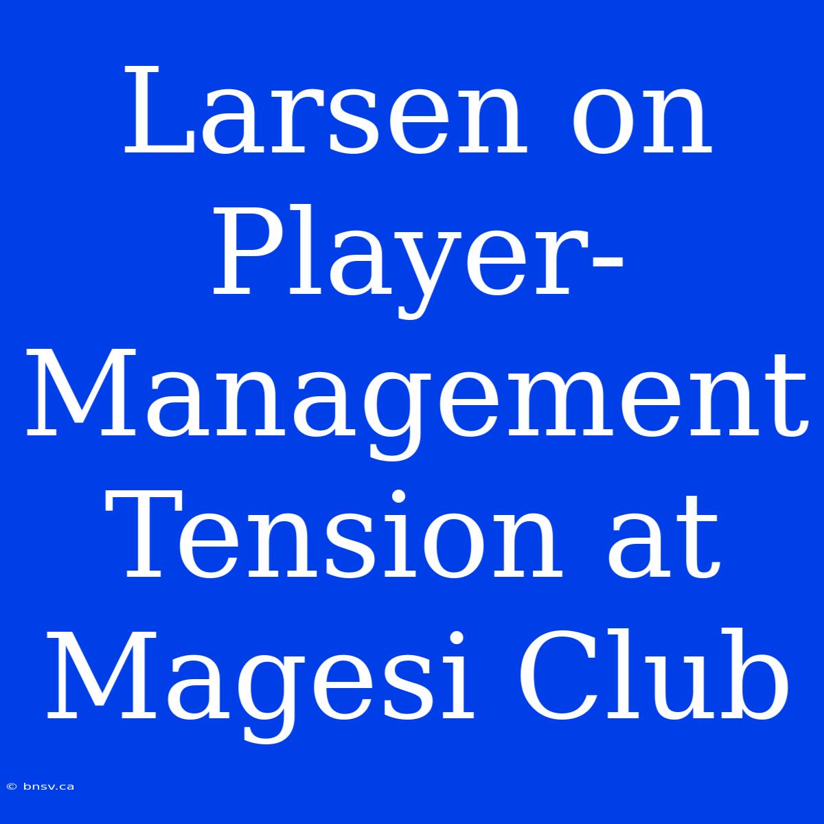 Larsen On Player-Management Tension At Magesi Club