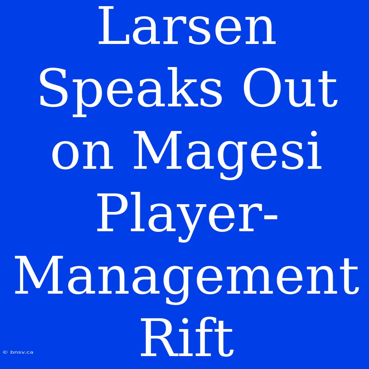 Larsen Speaks Out On Magesi Player-Management Rift