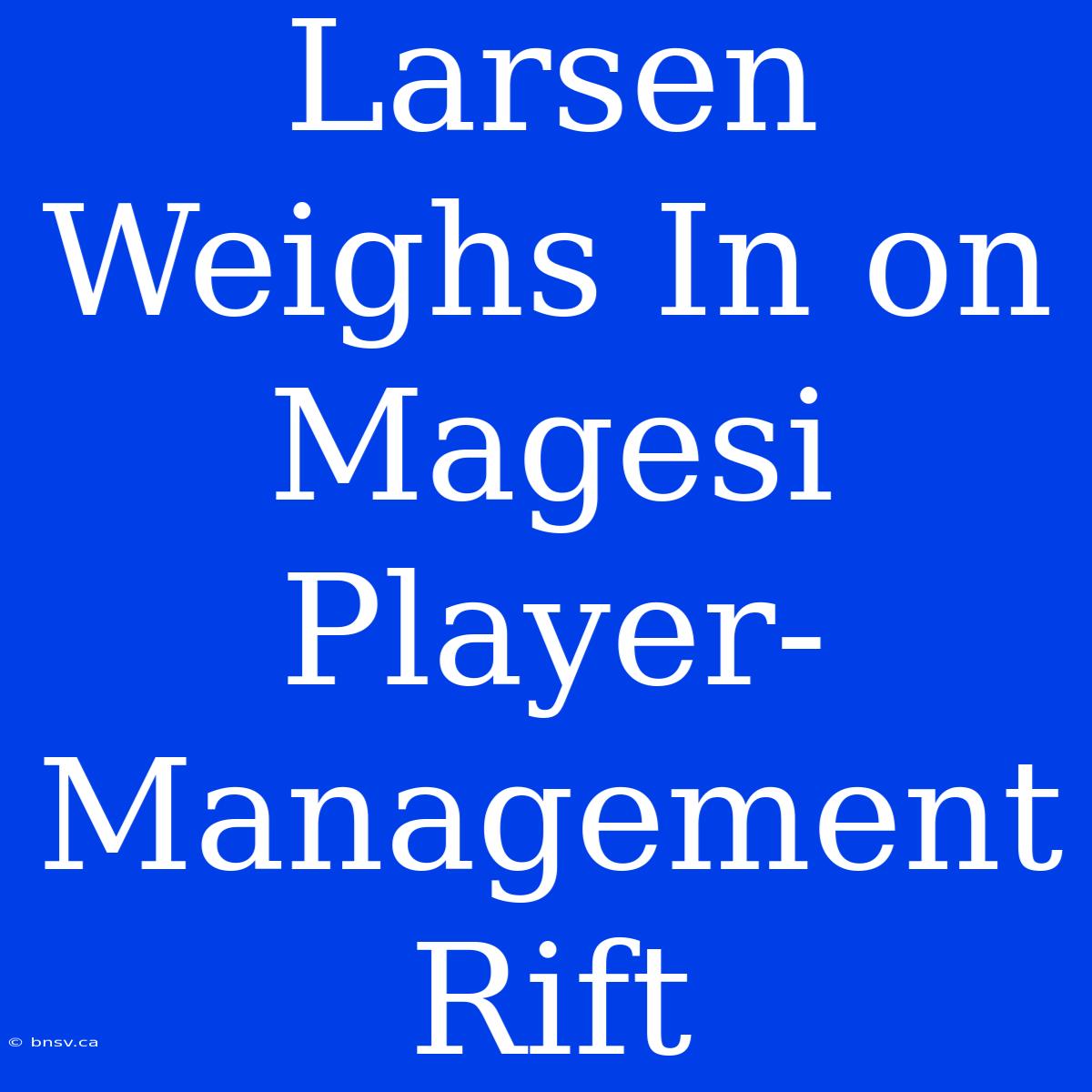 Larsen Weighs In On Magesi Player-Management Rift