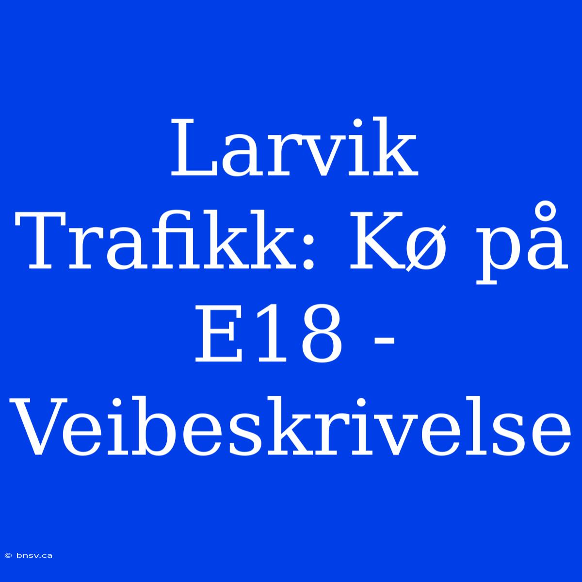 Larvik Trafikk: Kø På E18 - Veibeskrivelse