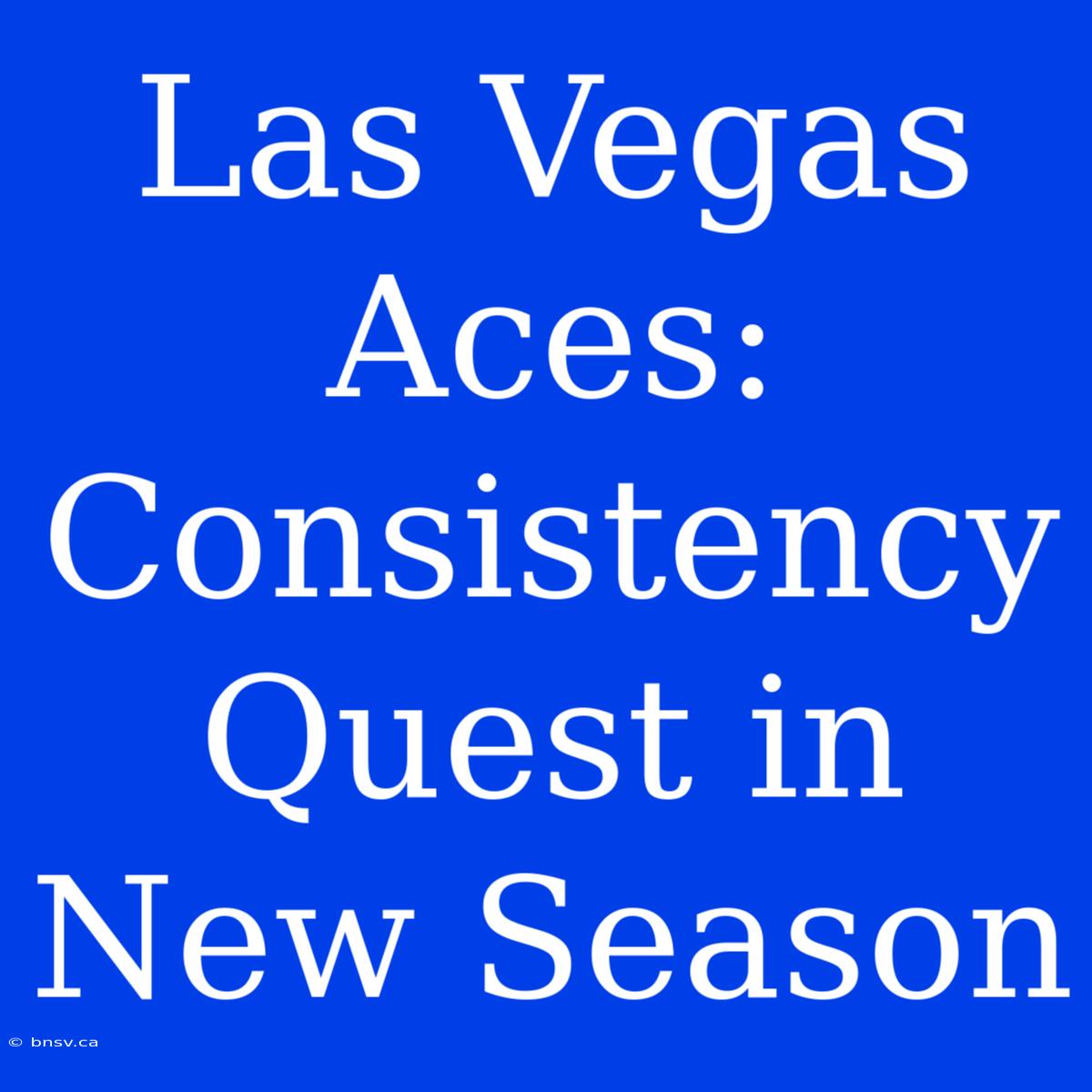 Las Vegas Aces: Consistency Quest In New Season