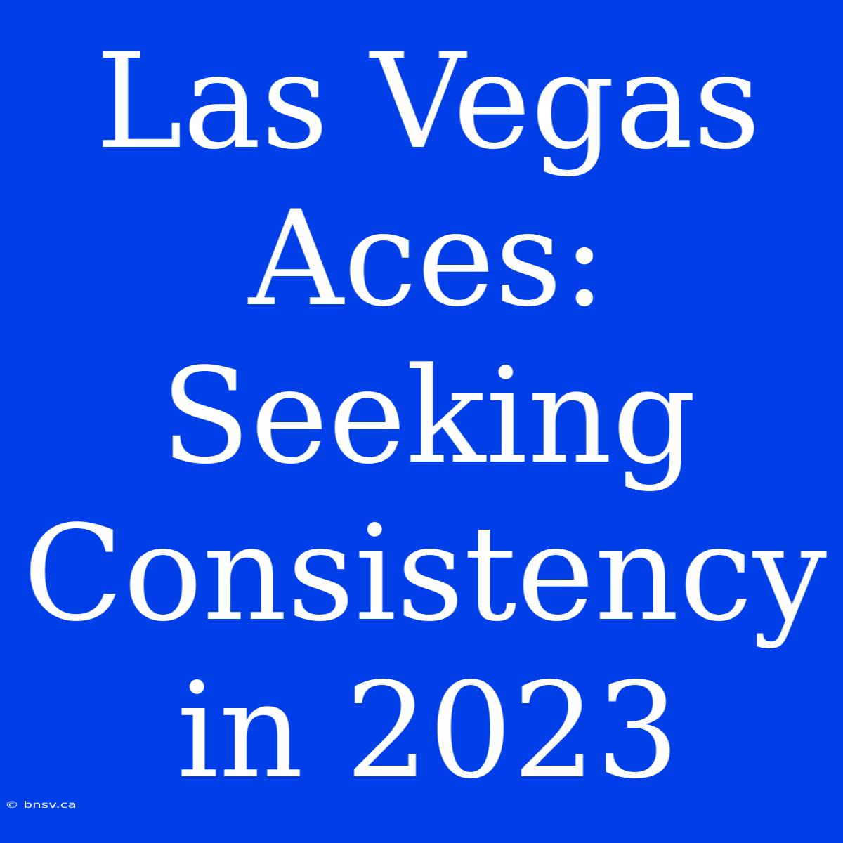 Las Vegas Aces: Seeking Consistency In 2023