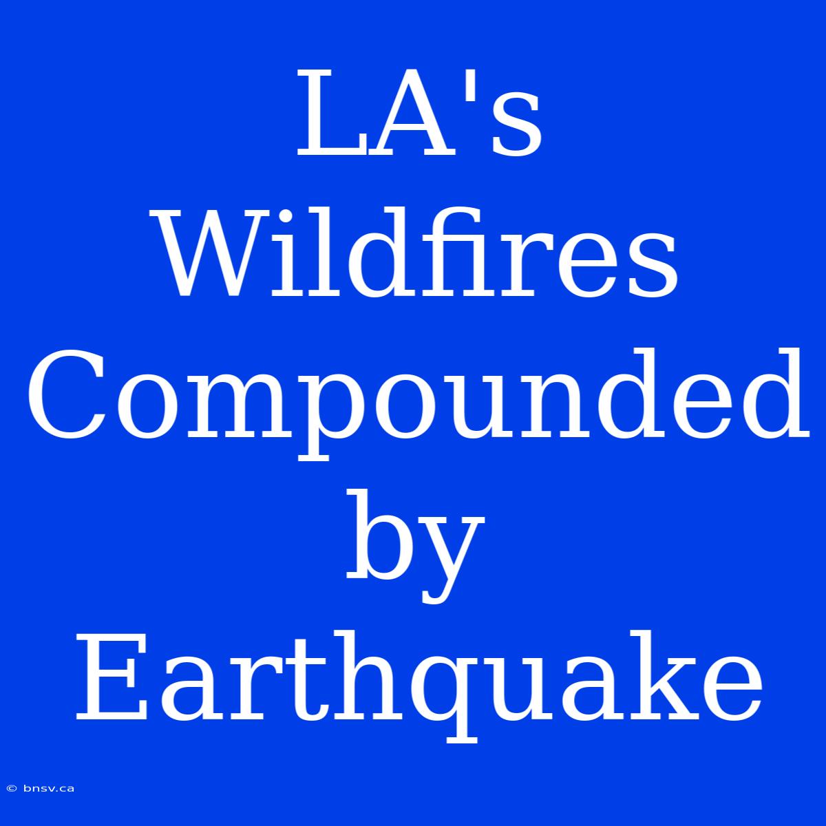 LA's Wildfires Compounded By Earthquake