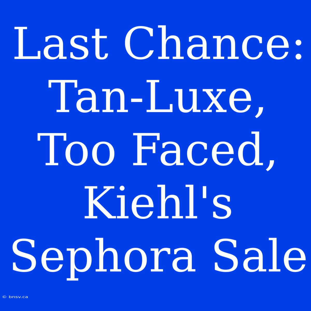 Last Chance: Tan-Luxe, Too Faced, Kiehl's Sephora Sale