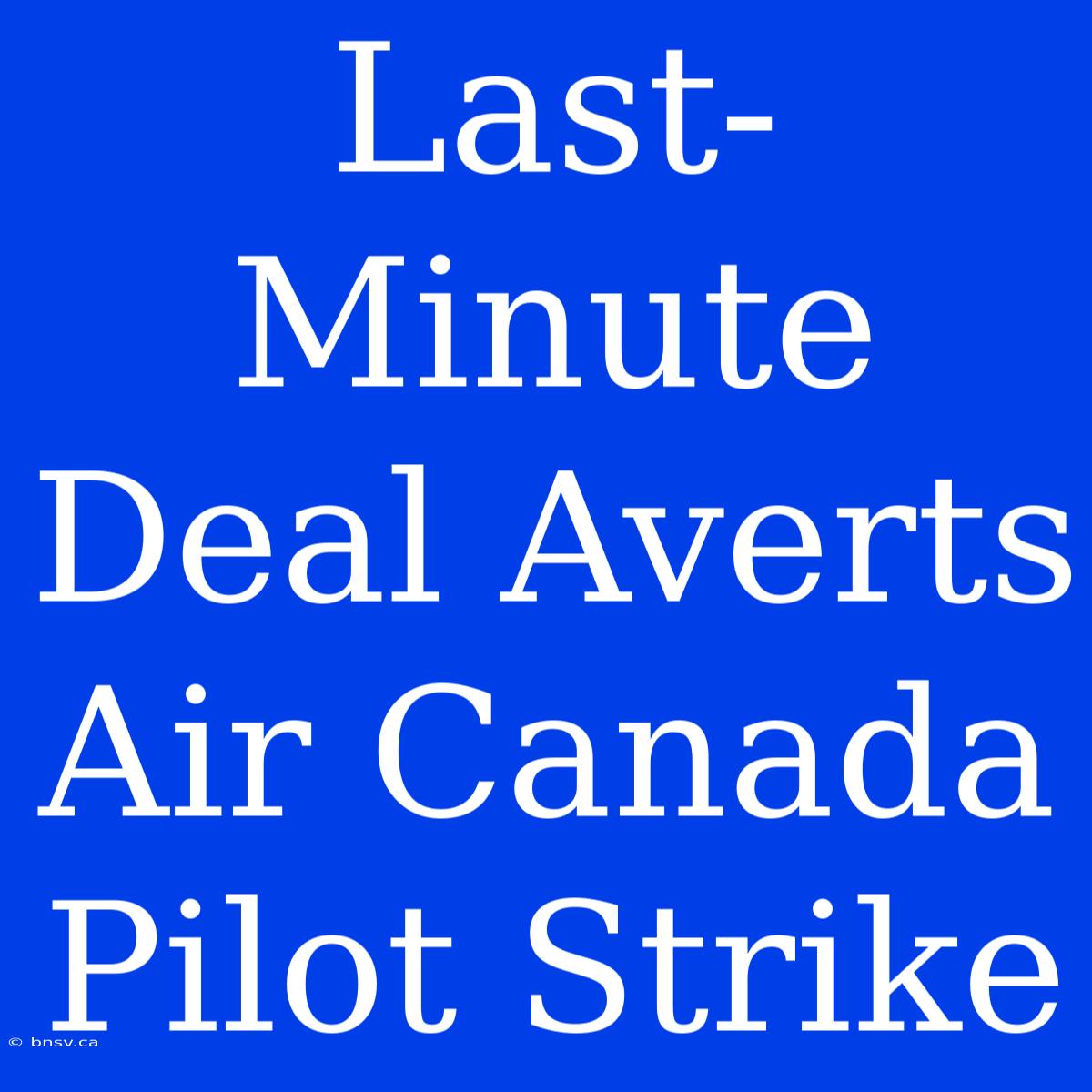 Last-Minute Deal Averts Air Canada Pilot Strike