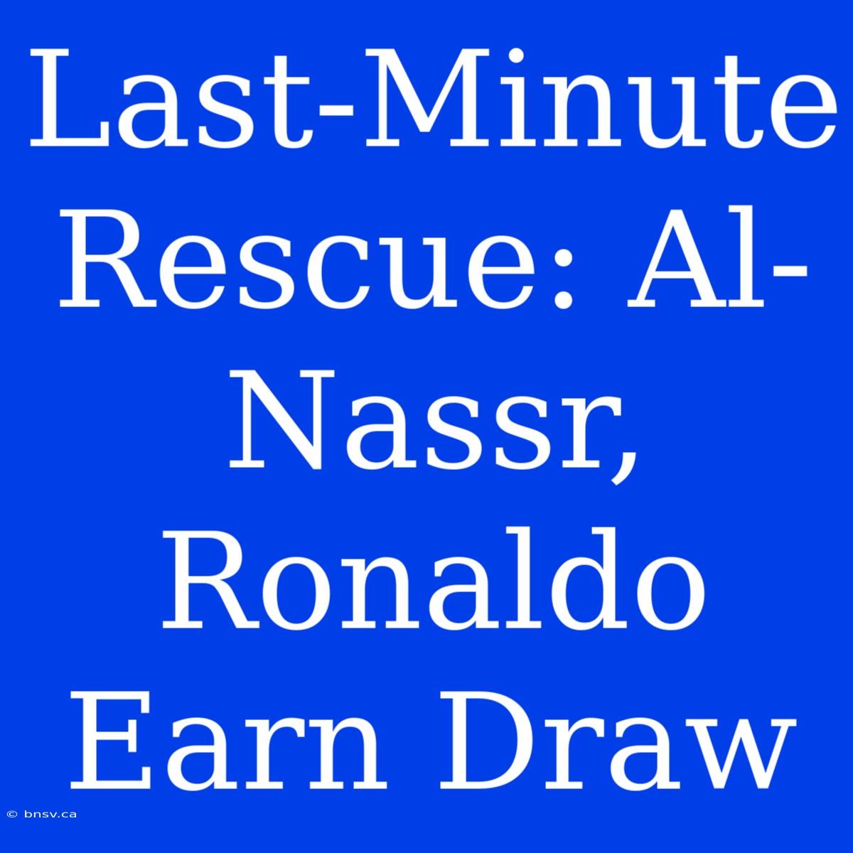 Last-Minute Rescue: Al-Nassr, Ronaldo Earn Draw