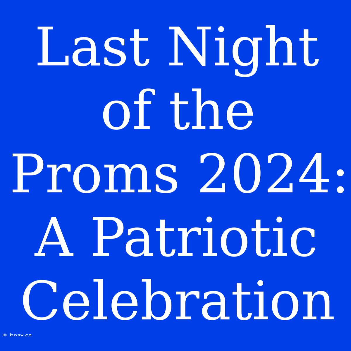 Last Night Of The Proms 2024: A Patriotic Celebration