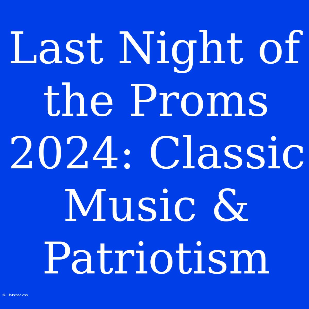 Last Night Of The Proms 2024: Classic Music & Patriotism