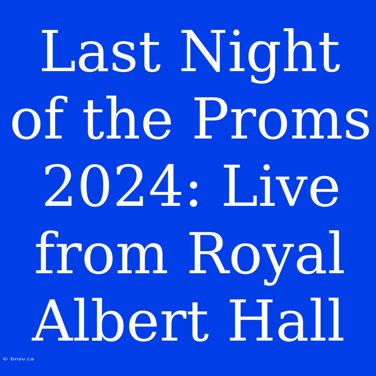 Last Night Of The Proms 2024: Live From Royal Albert Hall