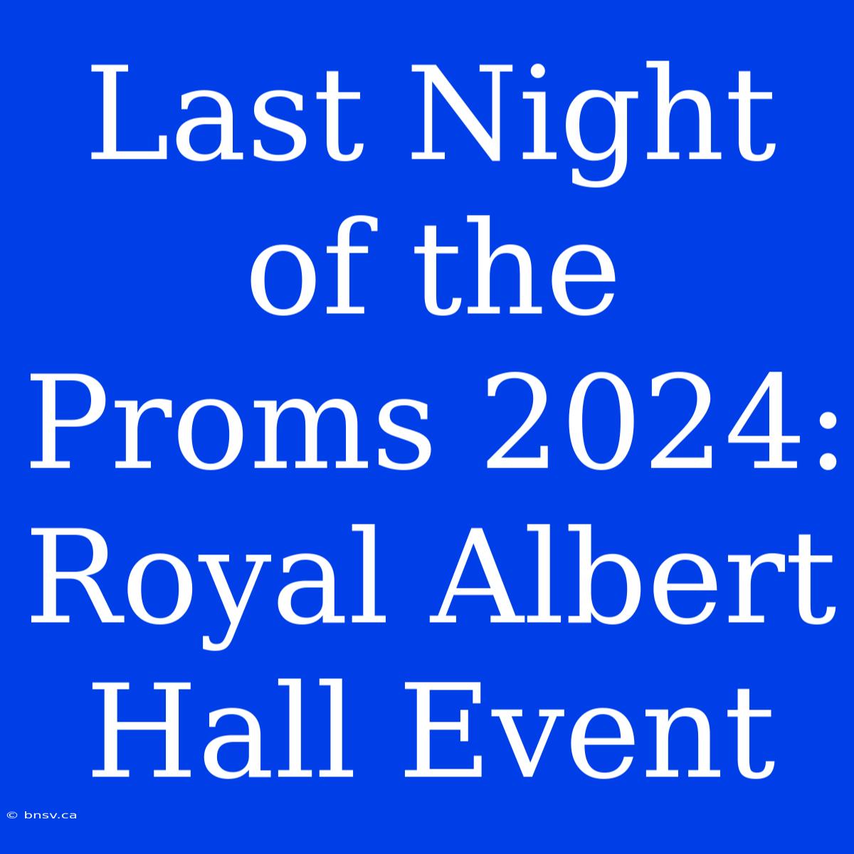 Last Night Of The Proms 2024:  Royal Albert Hall Event