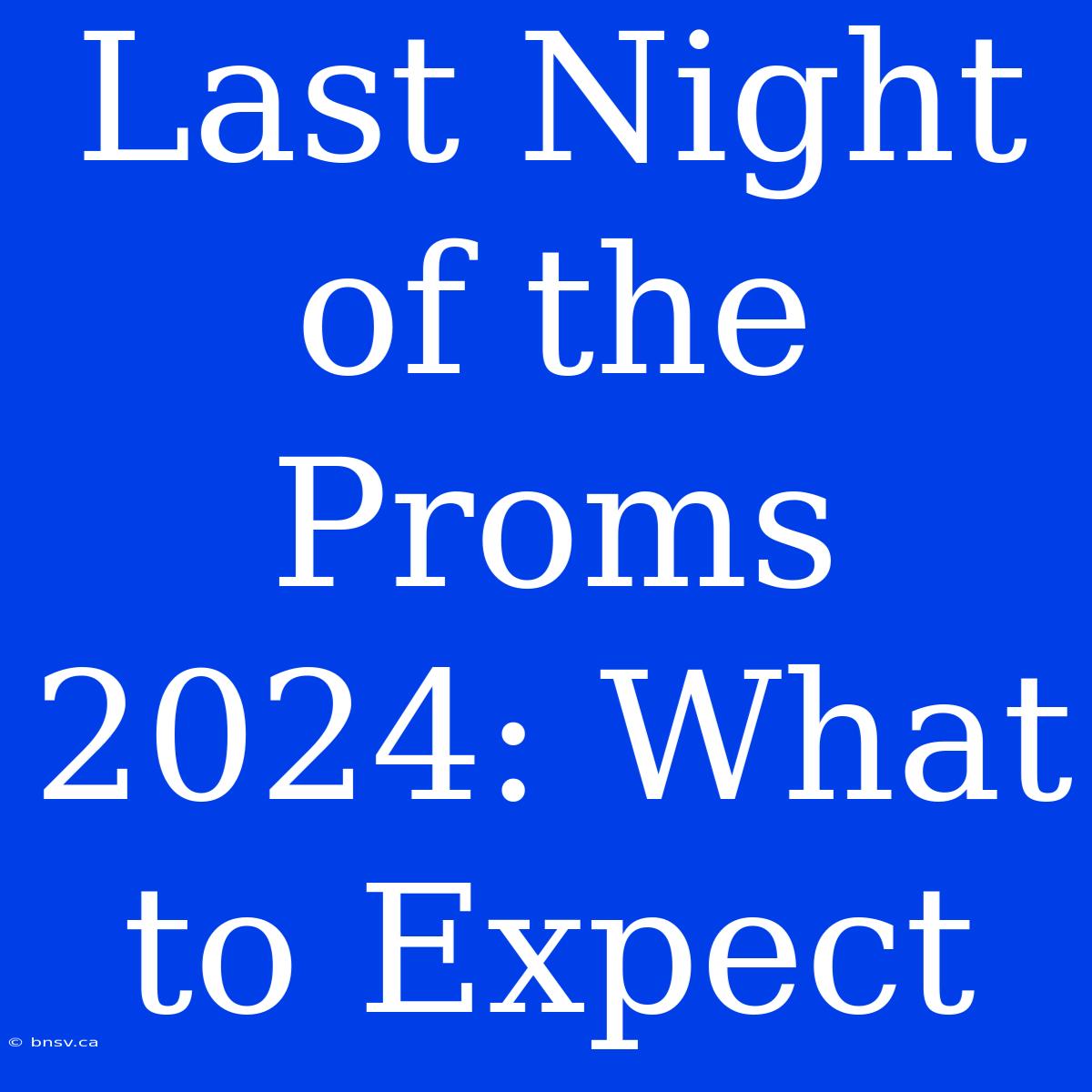 Last Night Of The Proms 2024: What To Expect