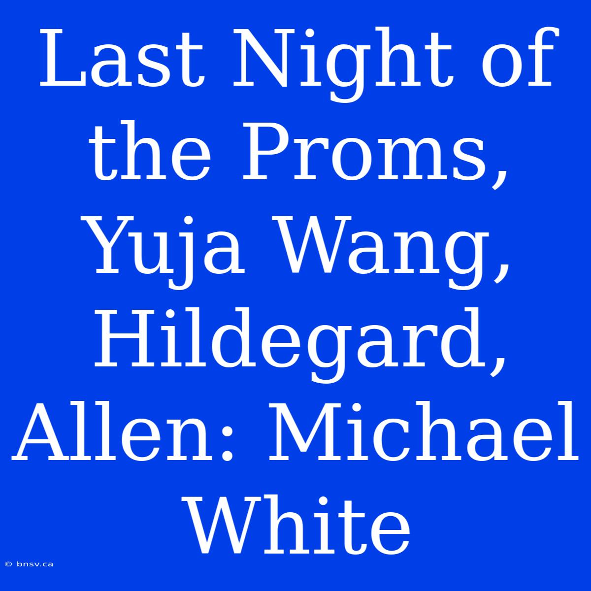 Last Night Of The Proms, Yuja Wang, Hildegard, Allen: Michael White