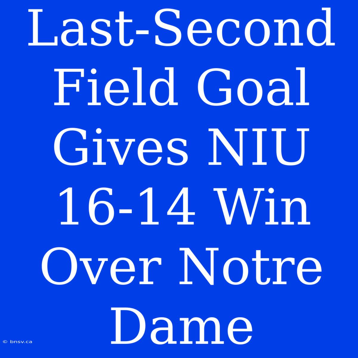 Last-Second Field Goal Gives NIU 16-14 Win Over Notre Dame