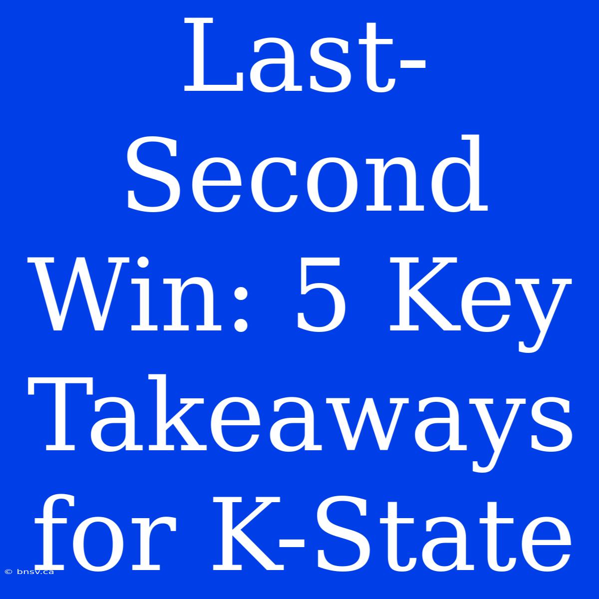 Last-Second Win: 5 Key Takeaways For K-State