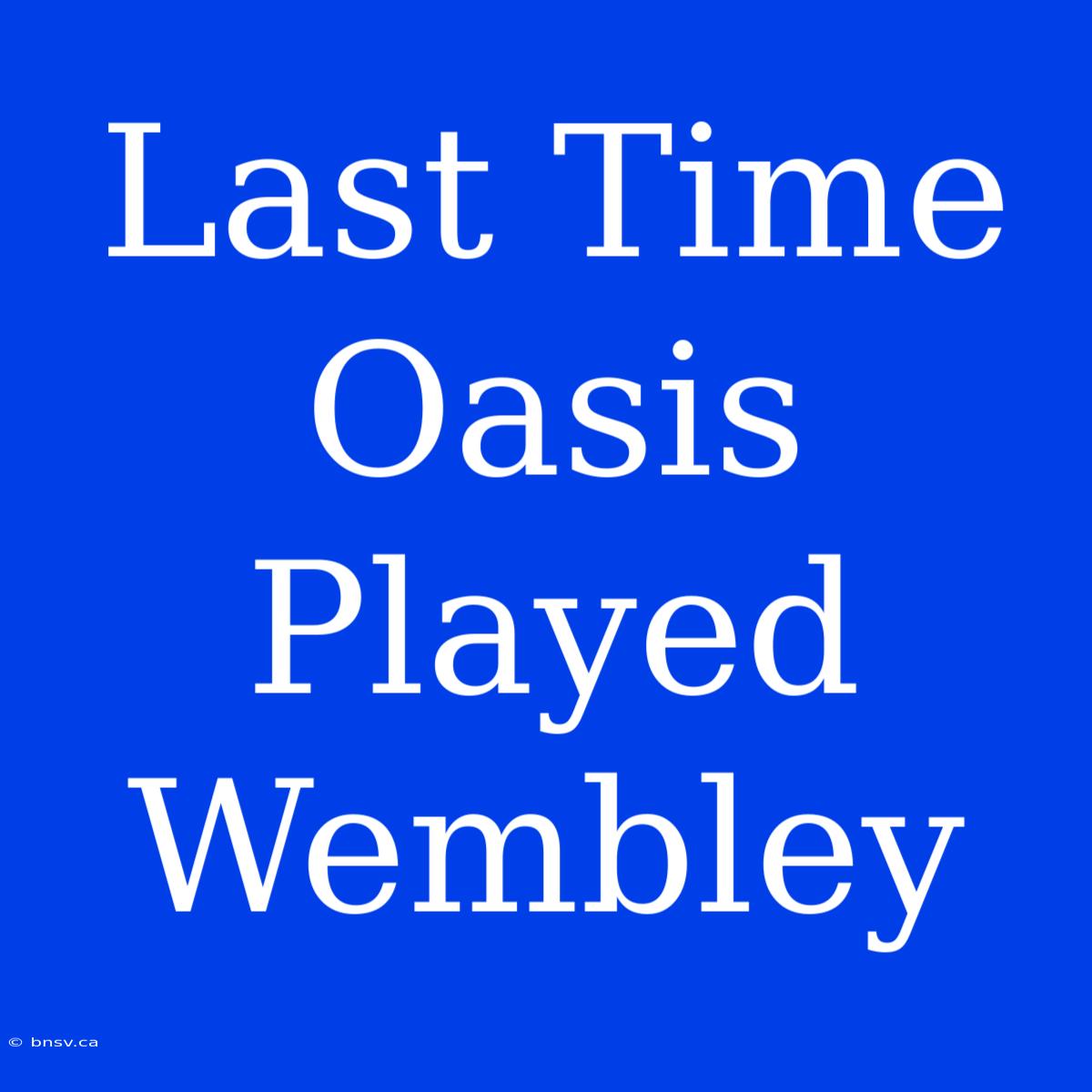 Last Time Oasis Played Wembley