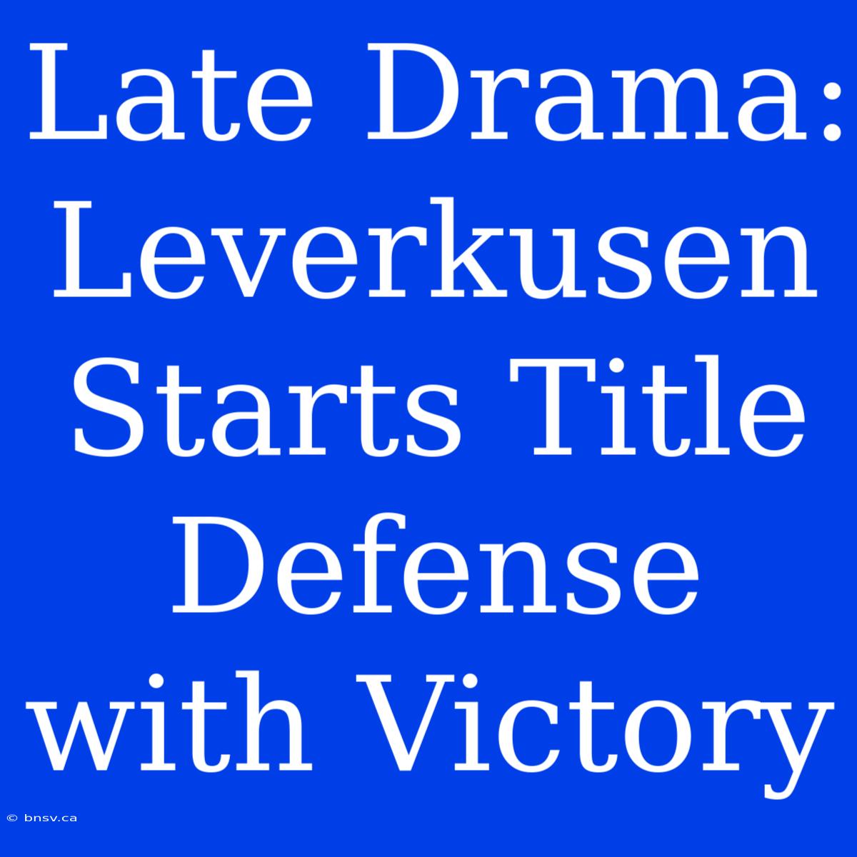 Late Drama: Leverkusen Starts Title Defense With Victory