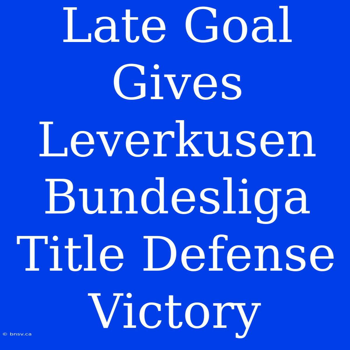 Late Goal Gives Leverkusen Bundesliga Title Defense Victory