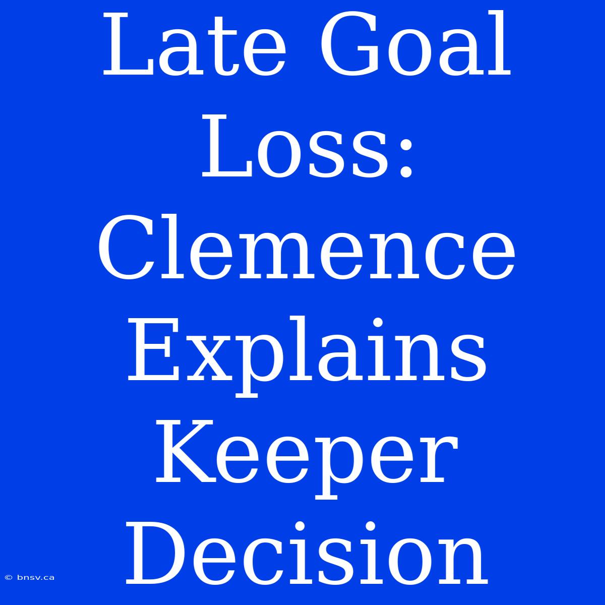 Late Goal Loss: Clemence Explains Keeper Decision