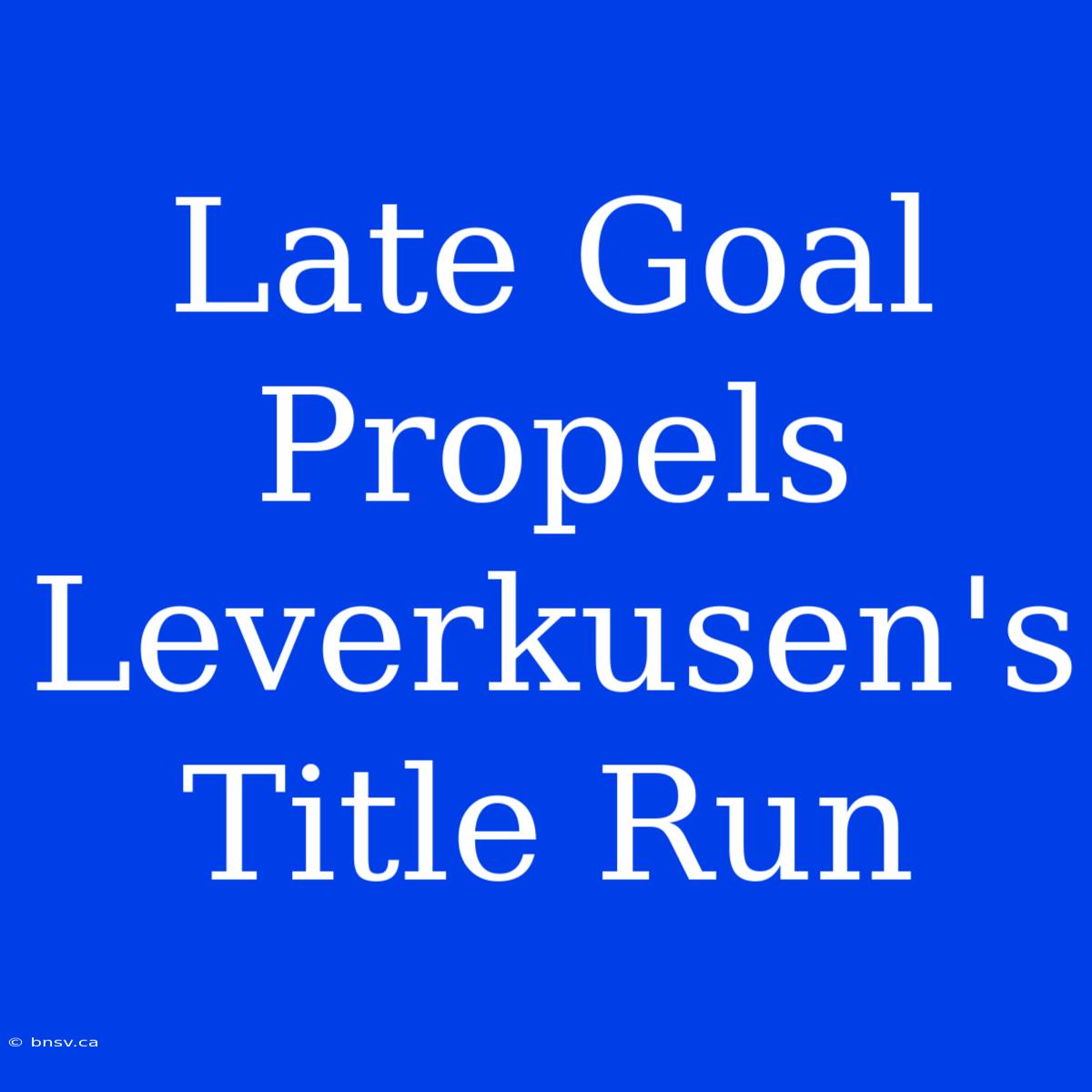 Late Goal Propels Leverkusen's Title Run