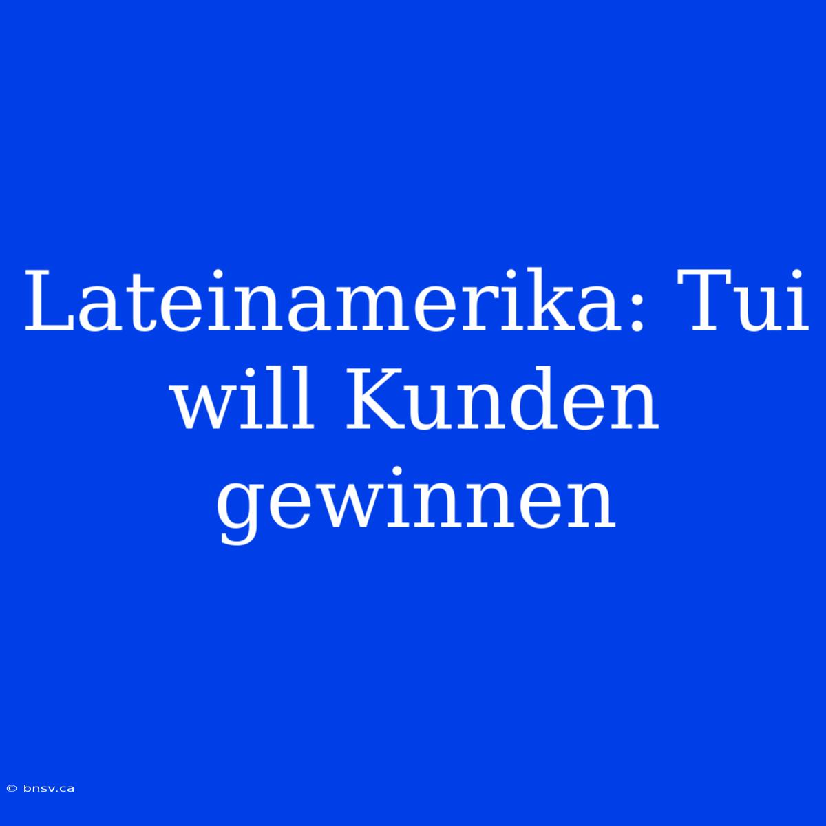 Lateinamerika: Tui Will Kunden Gewinnen