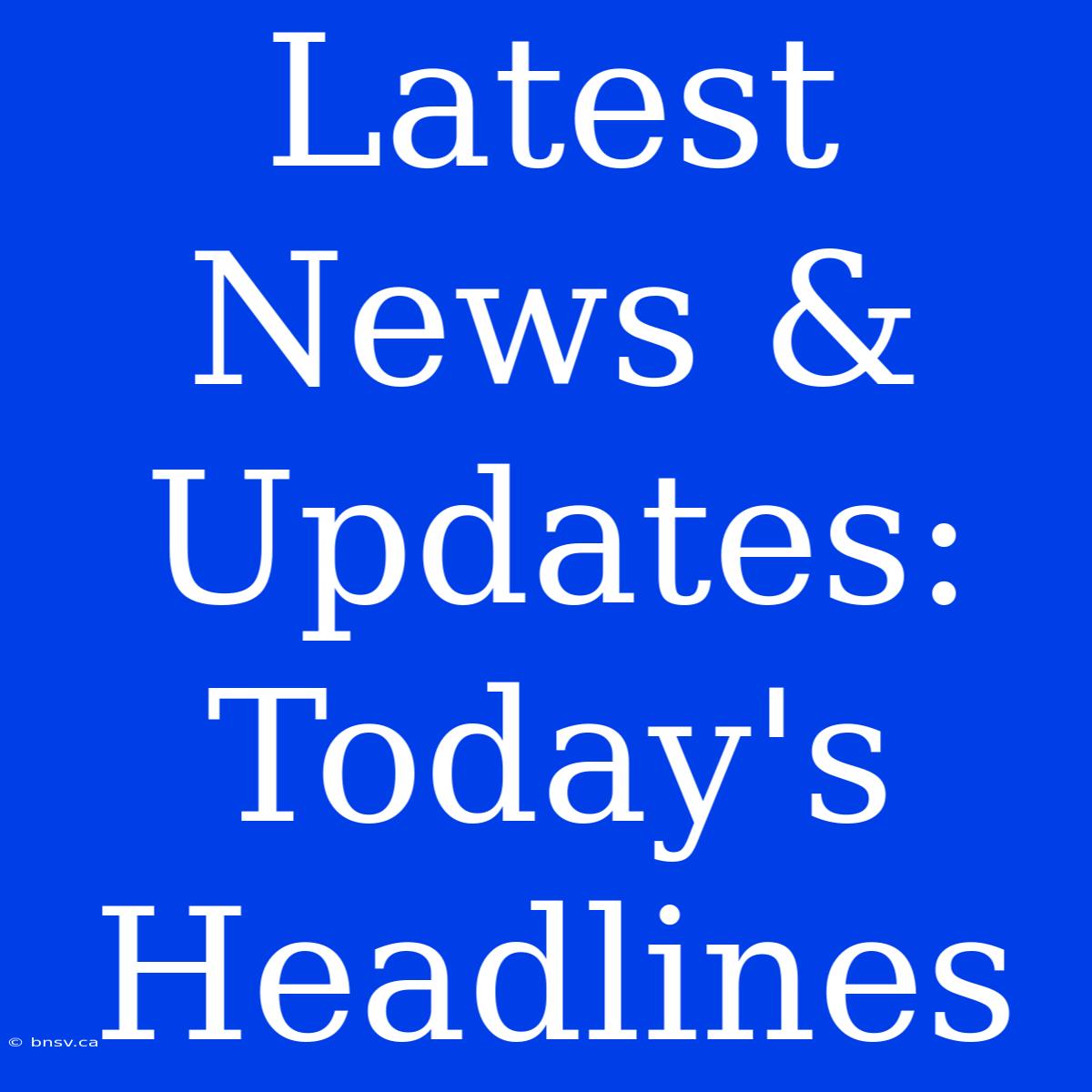 Latest News & Updates: Today's Headlines