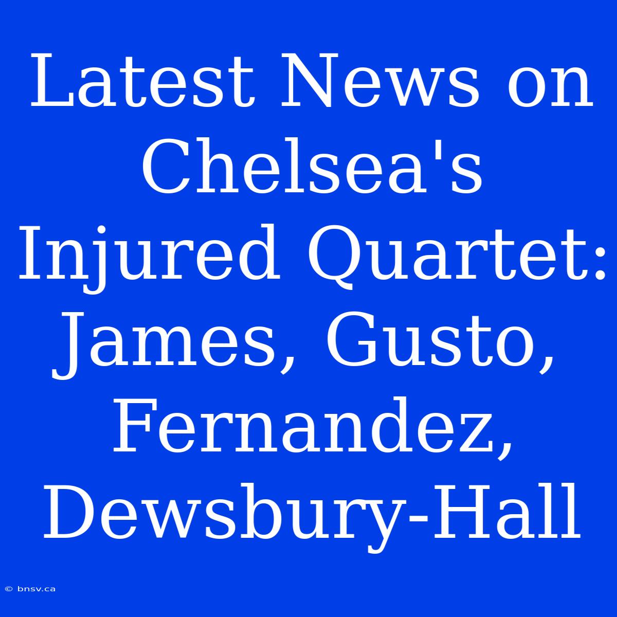 Latest News On Chelsea's Injured Quartet: James, Gusto, Fernandez, Dewsbury-Hall